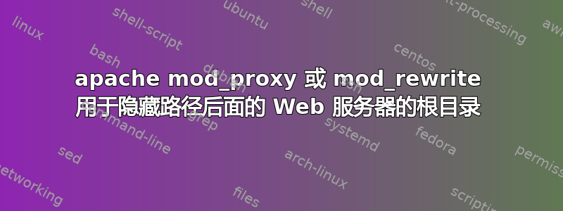 apache mod_proxy 或 mod_rewrite 用于隐藏路径后面的 Web 服务器的根目录