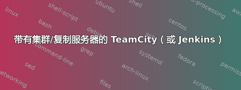 带有集群/复制服务器的 TeamCity（或 Jenkins）