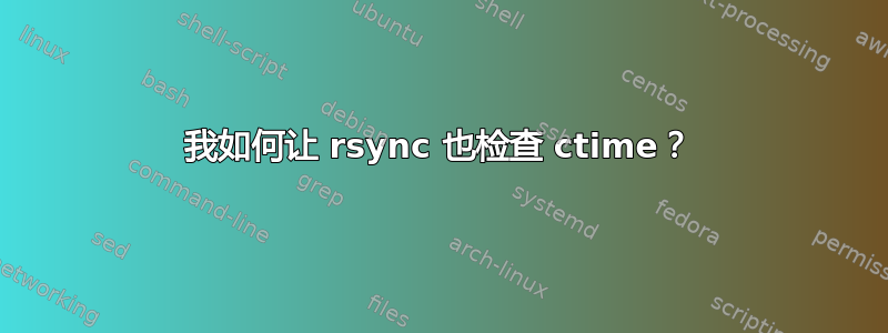 我如何让 rsync 也检查 ctime？