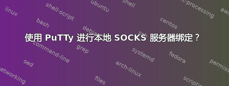 使用 PuTTy 进行本地 SOCKS 服务器绑定？