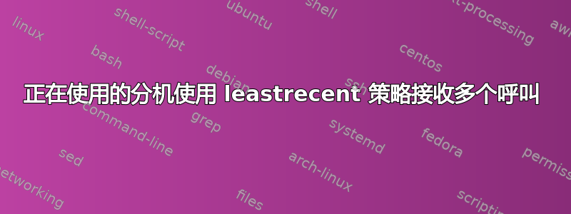 正在使用的分机使用 leastrecent 策略接收多个呼叫