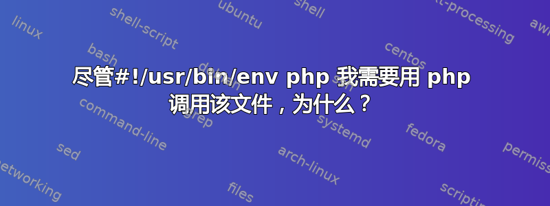 尽管#!/usr/bin/env php 我需要用 php 调用该文件，为什么？