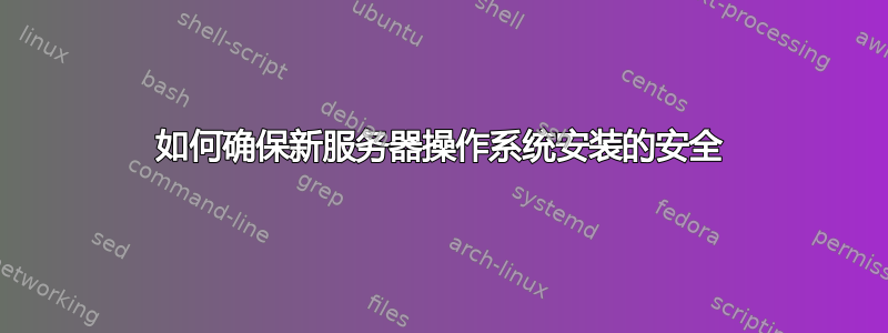 如何确保新服务器操作系统安装的安全