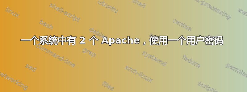 一个系统中有 2 个 Apache，使用一个用户密码