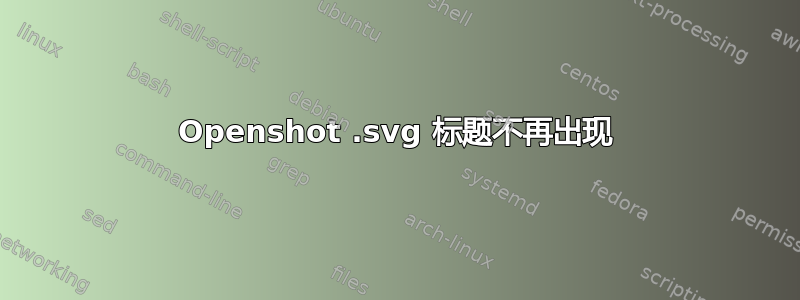 Openshot .svg 标题不再出现