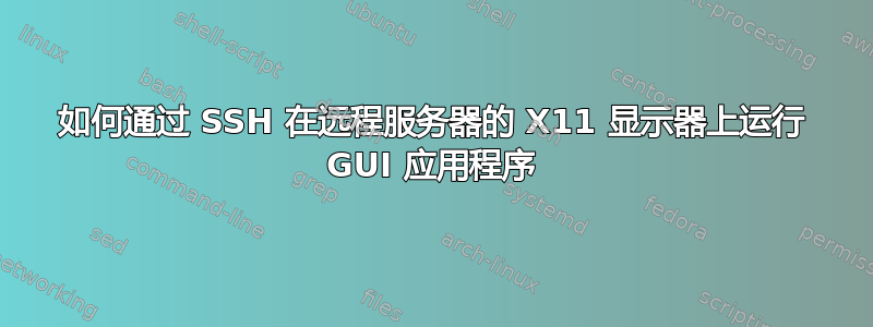 如何通过 SSH 在远程服务器的 X11 显示器上运行 GUI 应用程序