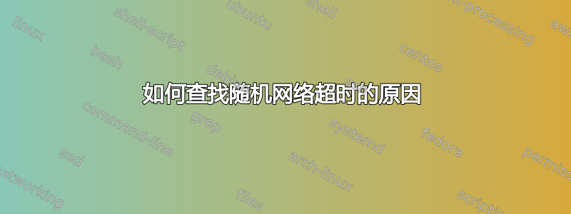 如何查找随机网络超时的原因