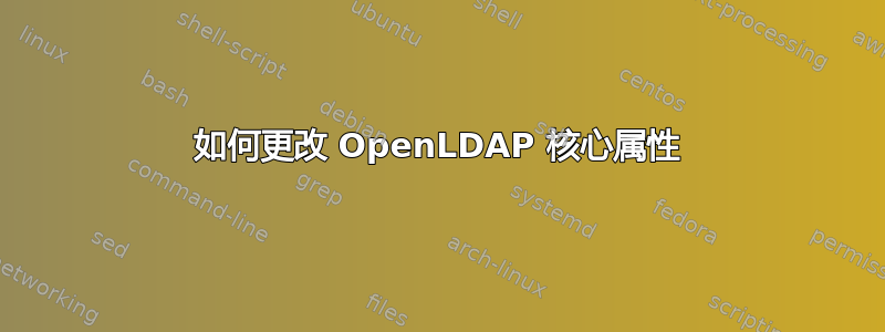 如何更改 OpenLDAP 核心属性