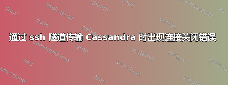 通过 ssh 隧道传输 Cassandra 时出现连接关闭错误