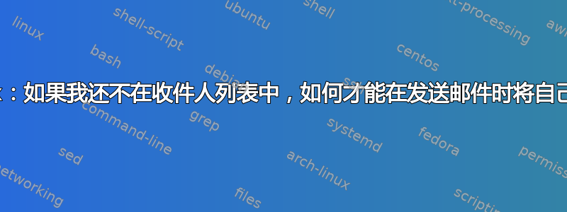 Postfix：如果我还不在收件人列表中，如何才能在发送邮件时将自己密送？