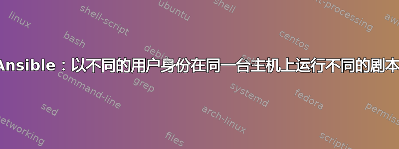 Ansible：以不同的用户身份在同一台主机上运行不同的剧本