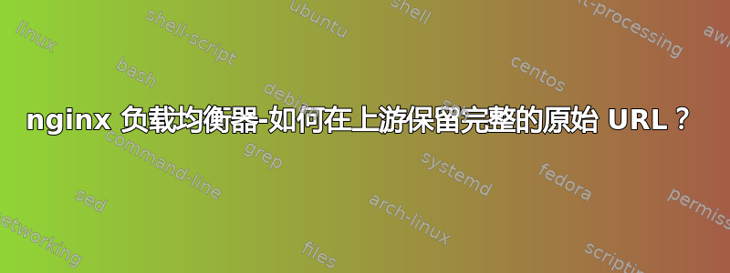 nginx 负载均衡器-如何在上游保留完整的原始 URL？