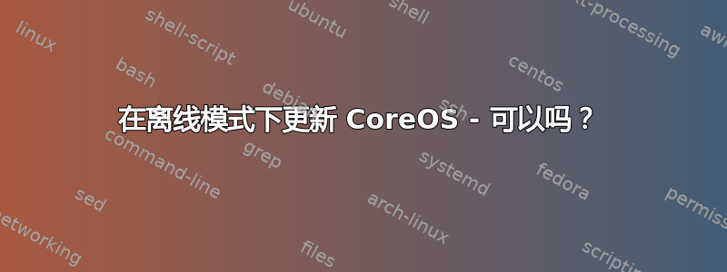 在离线模式下更新 CoreOS - 可以吗？