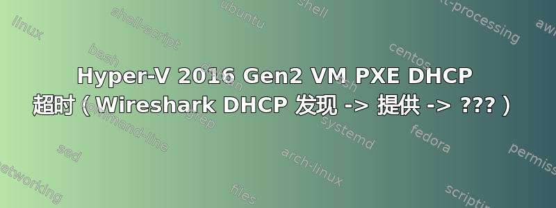 Hyper-V 2016 Gen2 VM PXE DHCP 超时（Wireshark DHCP 发现 -> 提供 -> ???）