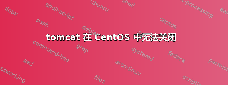 tomcat 在 CentOS 中无法关闭 