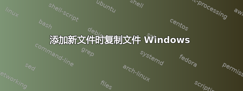 添加新文件时复制文件 Windows