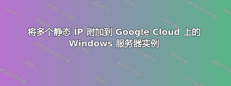 将多个静态 IP 附加到 Google Cloud 上的 Windows 服务器实例