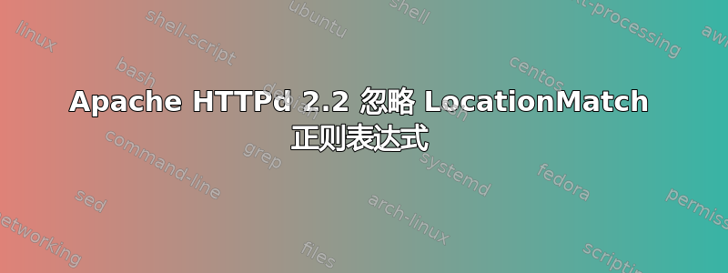 Apache HTTPd 2.2 忽略 LocationMatch 正则表达式
