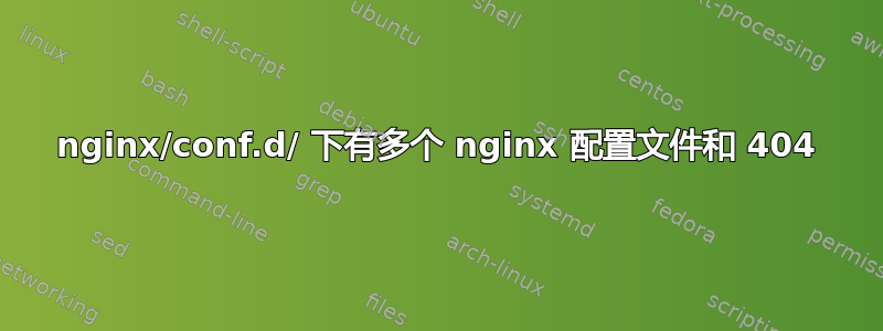 nginx/conf.d/ 下有多个 nginx 配置文件和 404