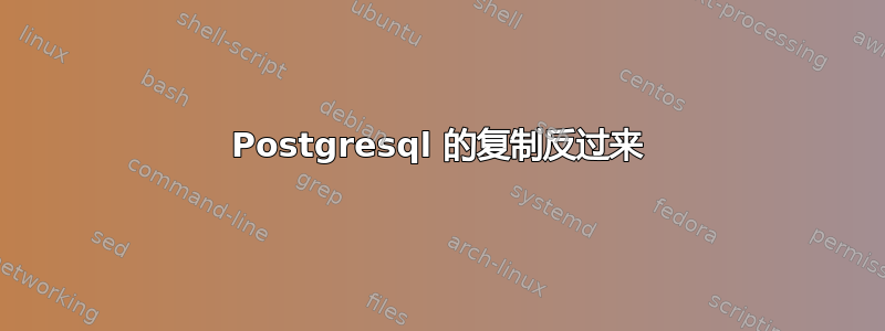 Postgresql 的复制反过来