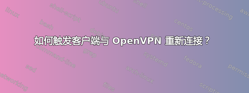 如何触发客户端与 OpenVPN 重新连接？