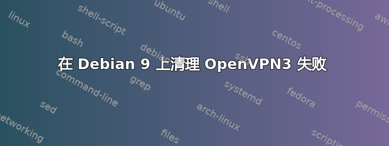 在 Debian 9 上清理 OpenVPN3 失败