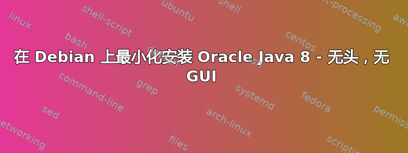 在 Debian 上最小化安装 Oracle Java 8 - 无头，无 GUI