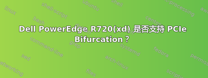 Dell PowerEdge R720(xd) 是否支持 PCIe Bifurcation？