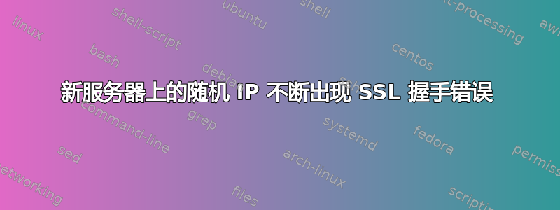 新服务器上的随机 IP 不断出现 SSL 握手错误