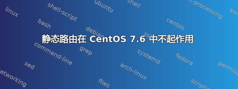 静态路由在 CentOS 7.6 中不起作用