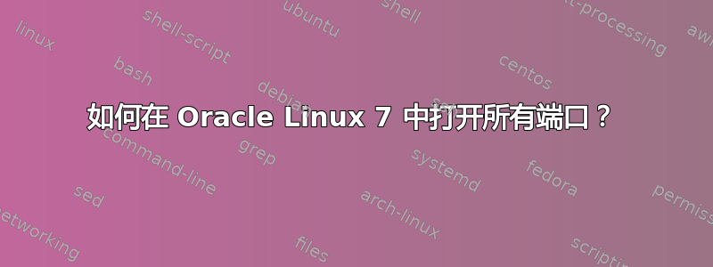 如何在 Oracle Linux 7 中打开所有端口？