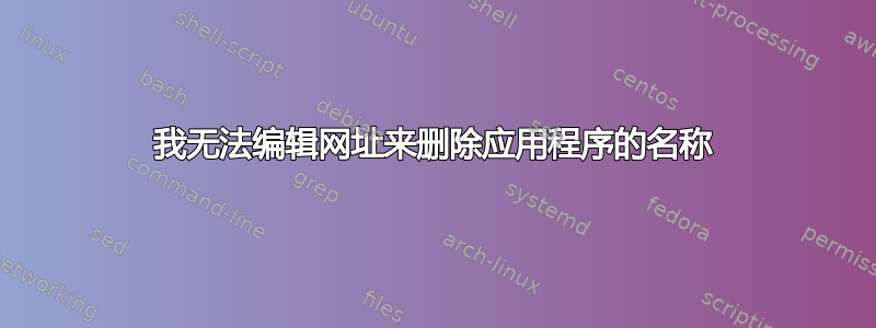 我无法编辑网址来删除应用程序的名称