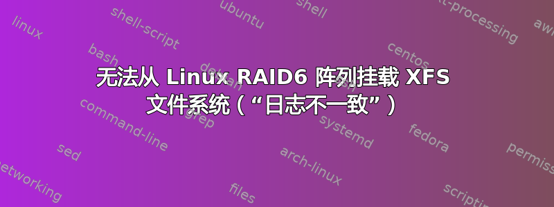 无法从 Linux RAID6 阵列挂载 XFS 文件系统（“日志不一致”）