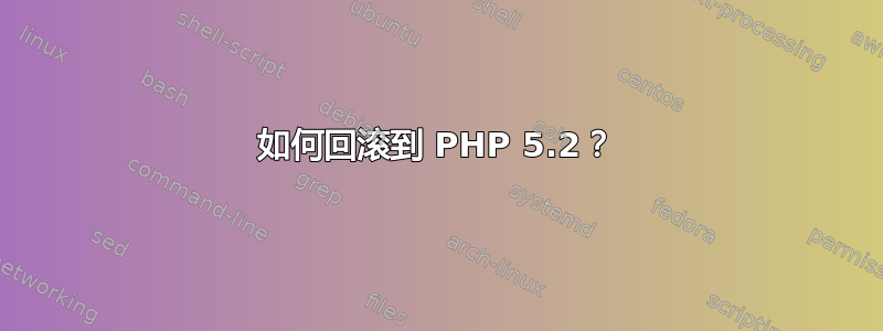 如何回滚到 PHP 5.2？