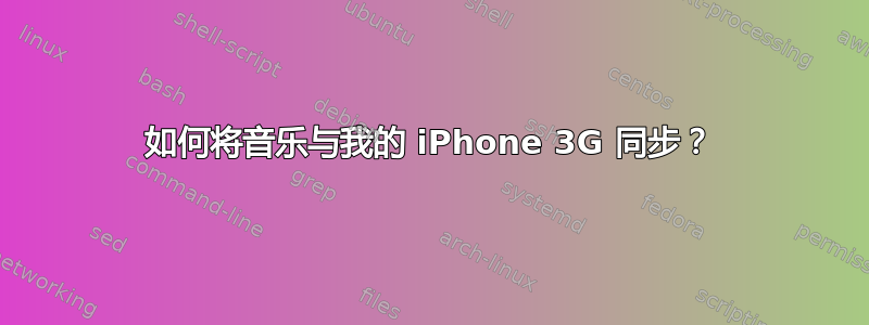 如何将音乐与我的 iPhone 3G 同步？