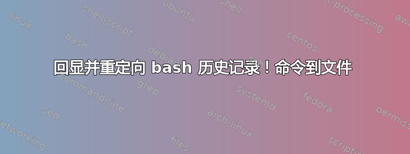 回显并重定向 bash 历史记录！命令到文件