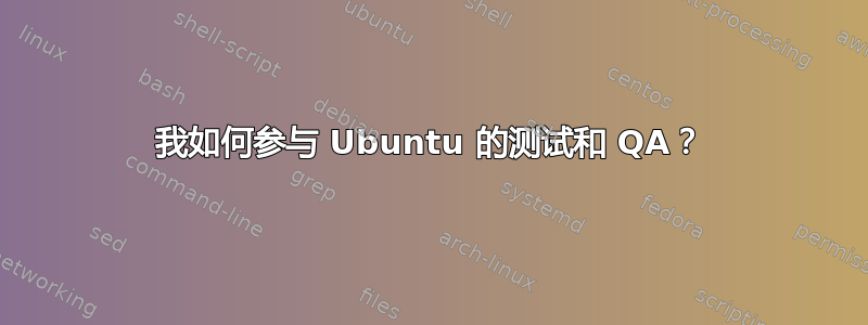 我如何参与 Ubuntu 的测试和 QA？