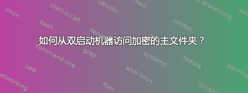 如何从双启动机器访问加密的主文件夹？