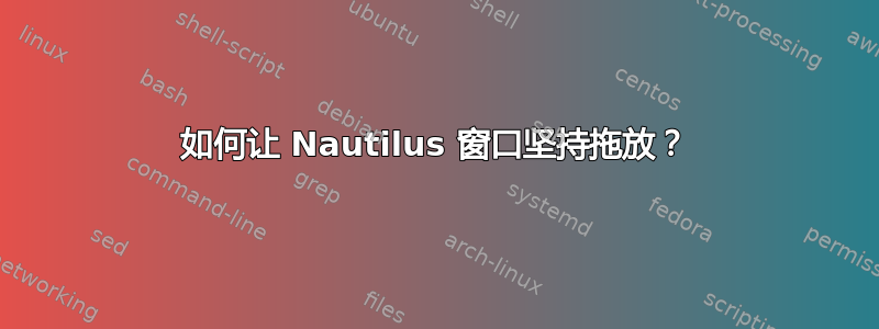 如何让 Nautilus 窗口坚持拖放？