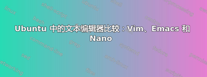 Ubuntu 中的文本编辑器比较：Vim、Emacs 和 Nano 