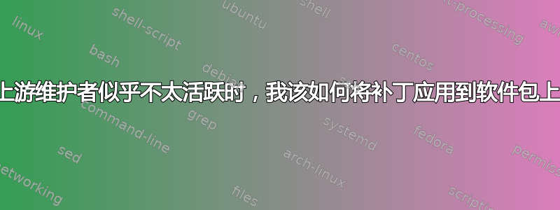 当上游维护者似乎不太活跃时，我该如何将补丁应用到软件包上？