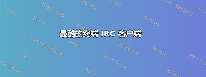 最酷的终端 IRC 客户端 