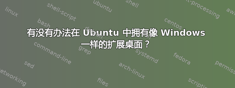 有没有办法在 Ubuntu 中拥有像 Windows 一样的扩展桌面？