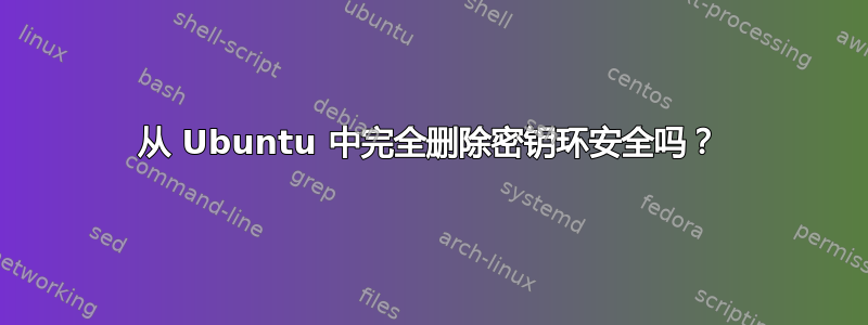 从 Ubuntu 中完全删除密钥环安全吗？