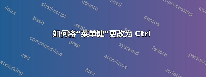 如何将“菜单键”更改为 Ctrl