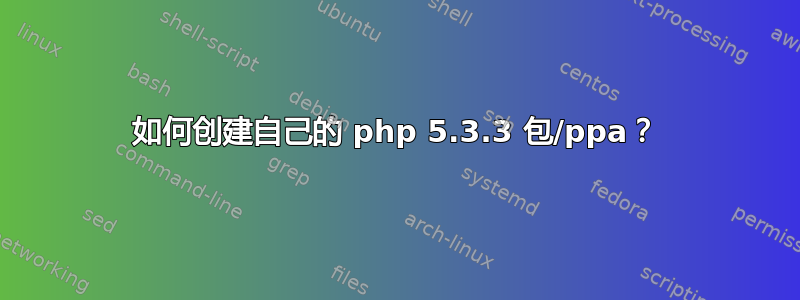 如何创建自己的 php 5.3.3 包/ppa？