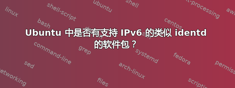 Ubuntu 中是否有支持 IPv6 的类似 identd 的软件包？