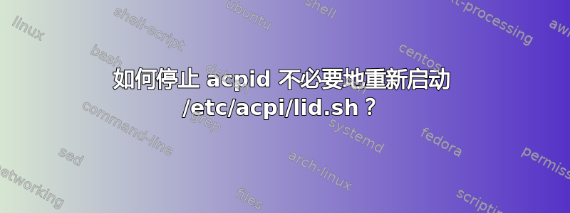 如何停止 acpid 不必要地重新启动 /etc/acpi/lid.sh？