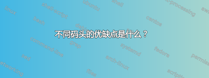 不同码头的优缺点是什么？ 