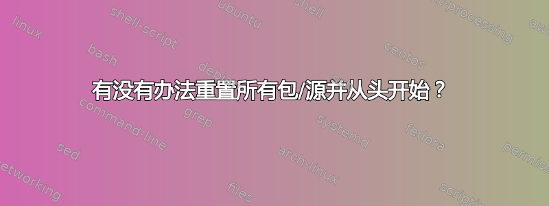 有没有办法重置所有包/源并从头开始？